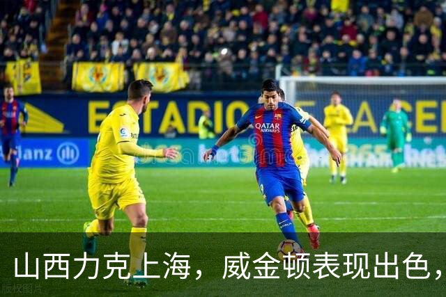 山西力克上海，威金顿表现出色，拉塞尔遭遇低迷
